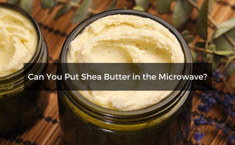 Can You Put Shea Butter in the Microwave