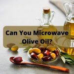 Can You Microwave Olive Oil