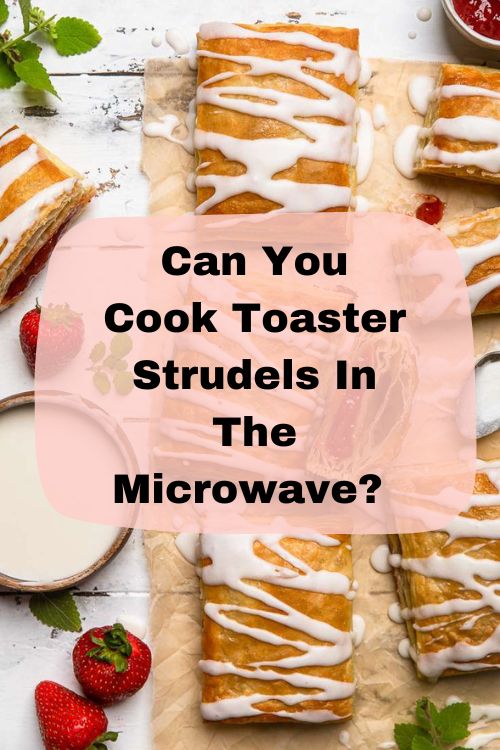 Can You Cook Toaster Strudels In The Microwave? 